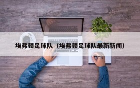 埃弗顿足球队(埃弗顿足球队最新新闻)