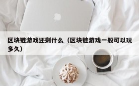 区块链游戏还剩什么（区块链游戏一般可以玩多久）