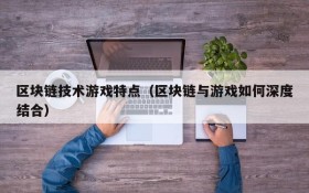 区块链技术游戏特点（区块链与游戏如何深度结合）