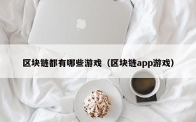 区块链都有哪些游戏(区块链app游戏)