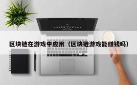 区块链在游戏中应用(区块链游戏能赚钱吗)