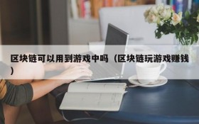 区块链可以用到游戏中吗（区块链玩游戏赚钱）