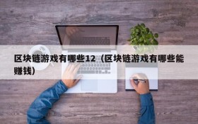 区块链游戏有哪些12（区块链游戏有哪些能赚钱）