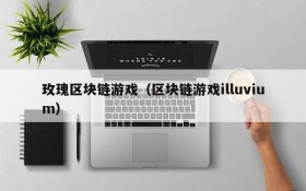 玫瑰区块链游戏(区块链游戏illuvium)