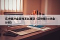 区块链沙盒游戏怎么建设（区块链ico沙盒计划）
