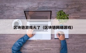 区块链游戏火了（区块链网络游戏）