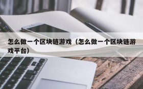 怎么做一个区块链游戏(怎么做一个区块链游戏平台)