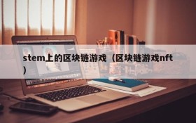 stem上的区块链游戏(区块链游戏nft)