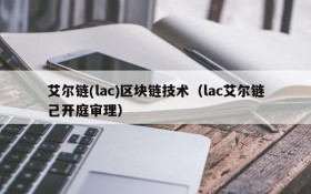 艾尔链(lac)区块链技术（lac艾尔链己开庭审理）
