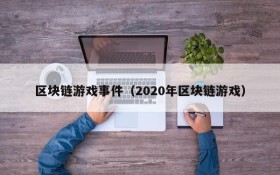 区块链游戏事件(2020年区块链游戏)