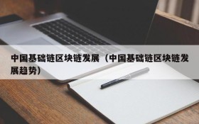 中国基础链区块链发展(中国基础链区块链发展趋势)