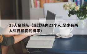 23人足球队(足球场内23个人,至少有两人生日相同的概率)
