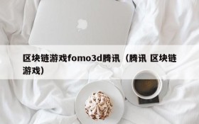 区块链游戏fomo3d腾讯（腾讯 区块链游戏）