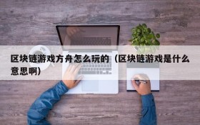区块链游戏方舟怎么玩的(区块链游戏是什么意思啊)