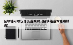 区块链可以玩什么游戏呢(区块链游戏能赚钱吗)