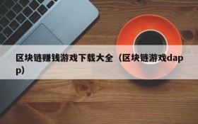 区块链赚钱游戏下载大全(区块链游戏dapp)