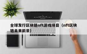 全球发行区块链nft游戏项目（nft区块链未来前景）