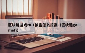 区块链游戏NFT被盗怎么报案（区块链gamefi）