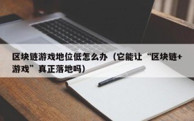 区块链游戏地位低怎么办(它能让“区块链+游戏”真正落地吗)