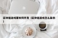 区块链游戏要如何开发（区块链游戏怎么盈利）