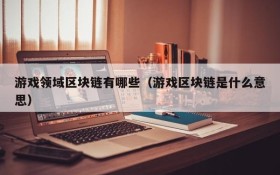 游戏领域区块链有哪些(游戏区块链是什么意思)