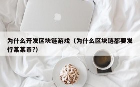 为什么开发区块链游戏（为什么区块链都要发行某某币?）