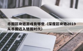 币圈区块链游戏有哪些(深度区块链2019从币圈迈入链圈时代)