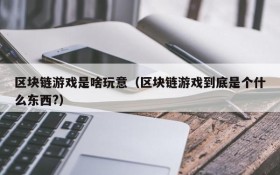 区块链游戏是啥玩意（区块链游戏到底是个什么东西?）