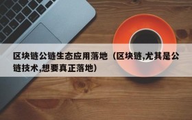 区块链公链生态应用落地（区块链,尤其是公链技术,想要真正落地）