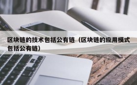 区块链的技术包括公有链（区块链的应用模式包括公有链）