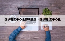 区块链去中心化游戏社区(区块链 去中心化)