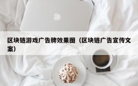 区块链游戏广告牌效果图（区块链广告宣传文案）
