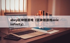 abey区块链游戏（区块链游戏axie infinity）