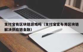支付宝有区块链游戏吗(支付宝宣布用区块链解决供应链金融)