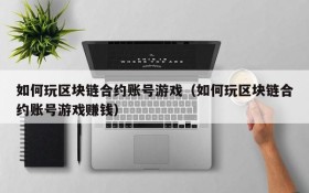 如何玩区块链合约账号游戏(如何玩区块链合约账号游戏赚钱)