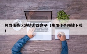 热血传奇区块链游戏盒子（热血传奇赚钱下载）