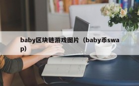 baby区块链游戏图片（baby币swap）