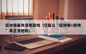 区块链最快落地游戏（它能让“区块链+游戏”真正落地吗）