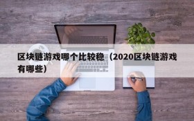 区块链游戏哪个比较稳（2020区块链游戏有哪些）