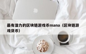 最有潜力的区块链游戏币mana(区块链游戏货币)
