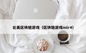 北美区块链游戏(区块链游戏mir4)