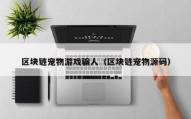 区块链宠物游戏骗人（区块链宠物源码）