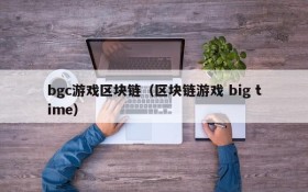 bgc游戏区块链(区块链游戏 big time)