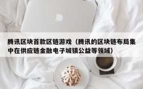 腾讯区块首款区链游戏(腾讯的区块链布局集中在供应链金融电子城镇公益等领域)