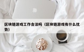 区块链游戏工作合法吗(区块链游戏有什么优势)