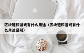 区块链和游戏有什么用途（区块链和游戏有什么用途区别）