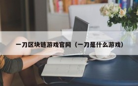 一刀区块链游戏官网(一刀是什么游戏)