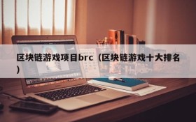 区块链游戏项目brc(区块链游戏十大排名)