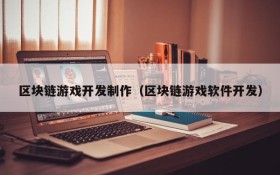 区块链游戏开发制作(区块链游戏软件开发)