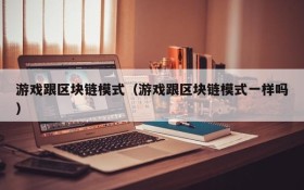 游戏跟区块链模式（游戏跟区块链模式一样吗）